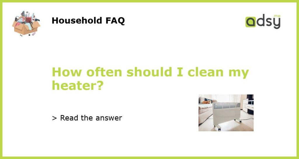 How often should I clean my heater featured