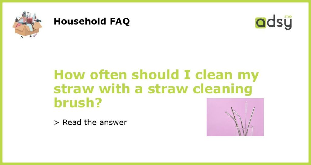 How often should I clean my straw with a straw cleaning brush?