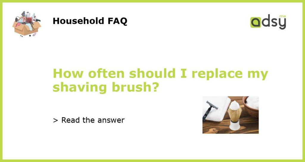 How often should I replace my shaving brush featured