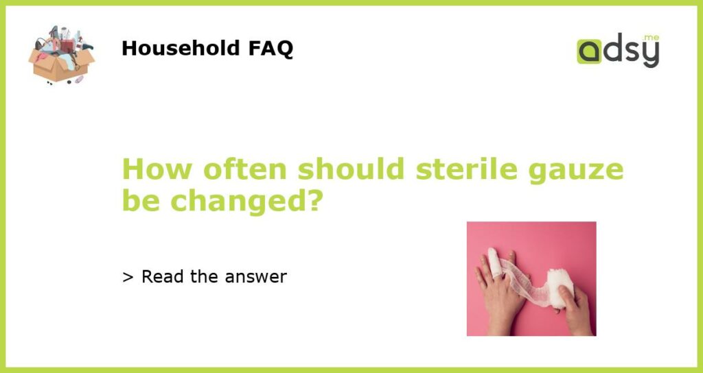 How often should sterile gauze be changed featured