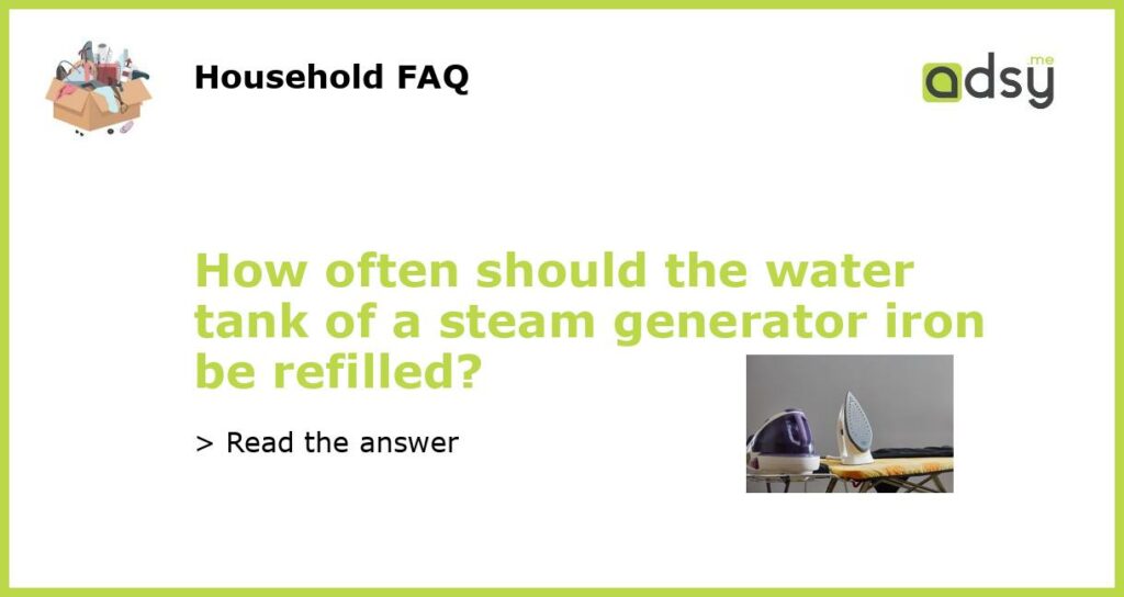 How often should the water tank of a steam generator iron be refilled featured