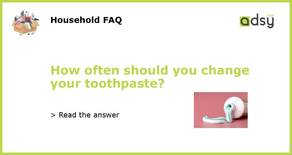 How often should you change your toothpaste featured