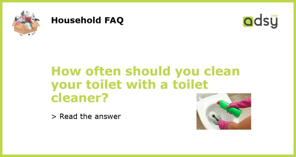 How often should you clean your toilet with a toilet cleaner featured