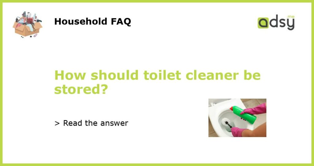 How should toilet cleaner be stored featured