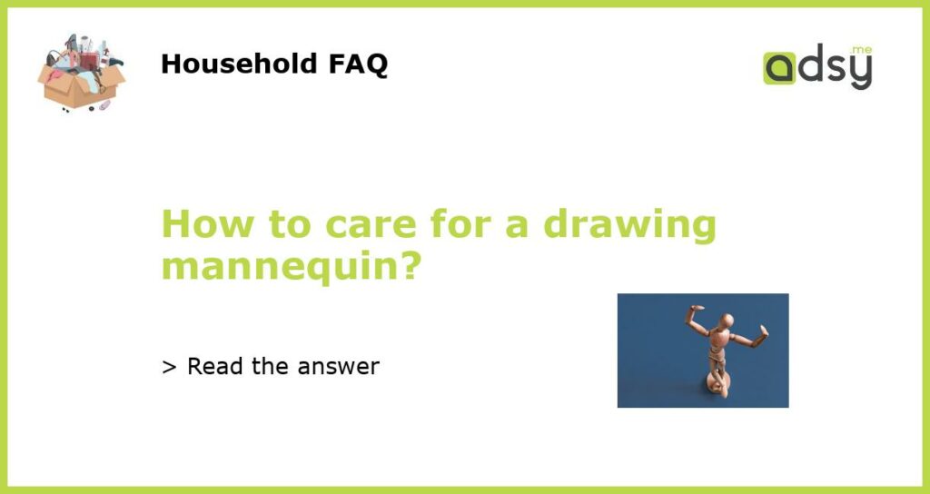 How to care for a drawing mannequin?