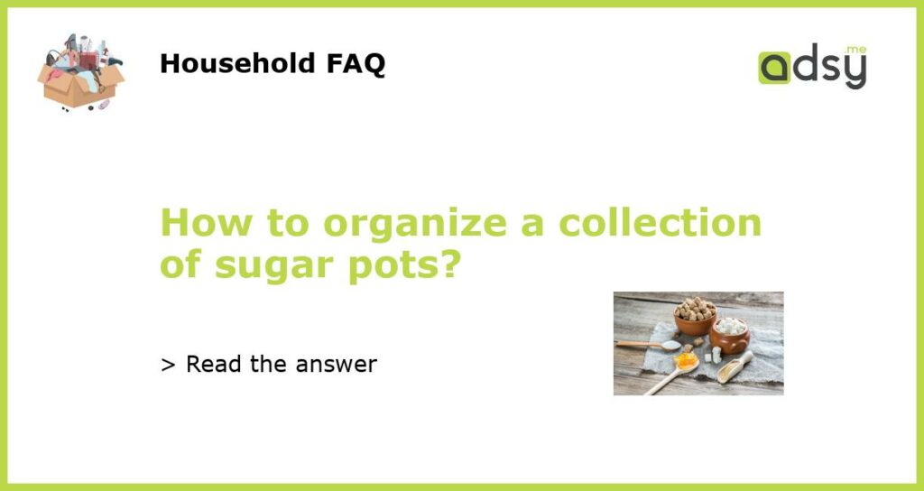 How to organize a collection of sugar pots?