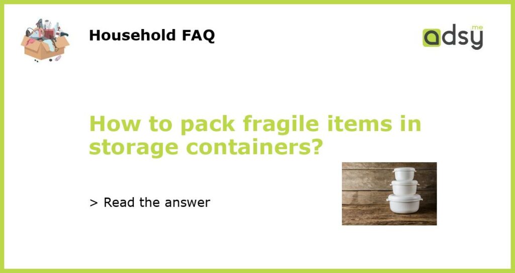 How to pack fragile items in storage containers?