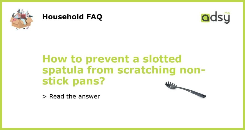 How to prevent a slotted spatula from scratching non-stick pans?