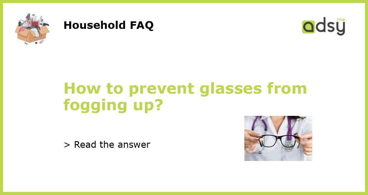 How to prevent glasses from fogging up?