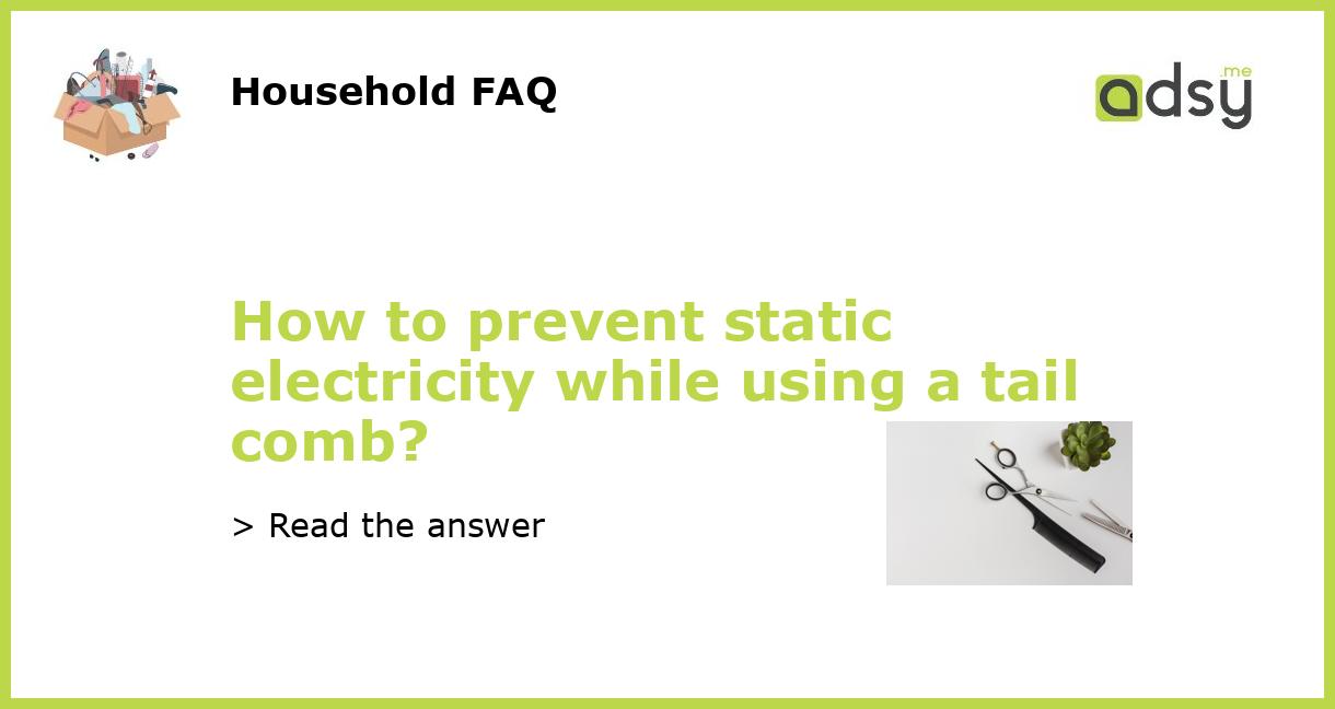 How to prevent static electricity while using a tail comb?