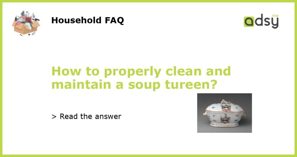 How to properly clean and maintain a soup tureen featured