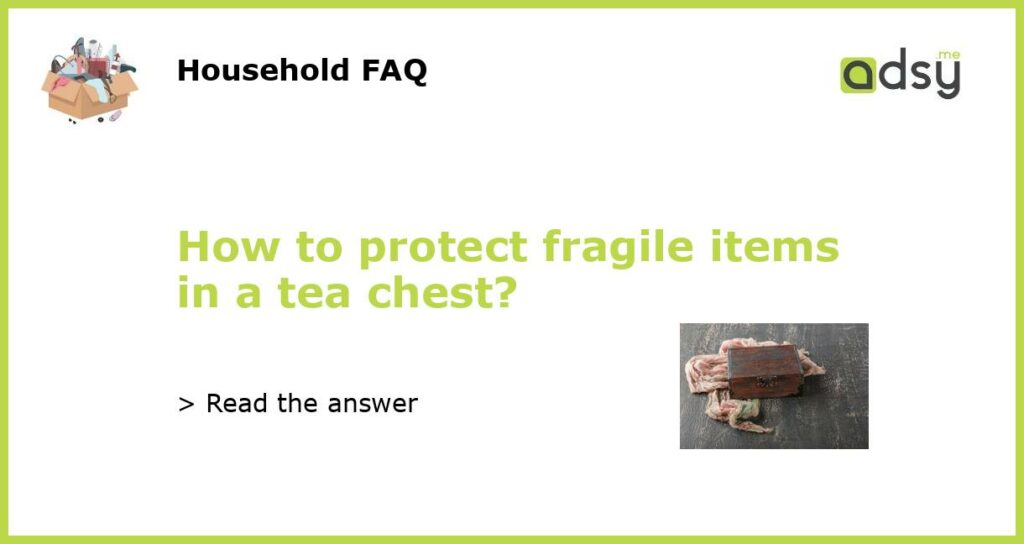 How to protect fragile items in a tea chest featured