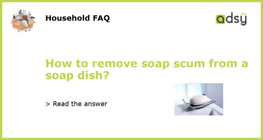 How to remove soap scum from a soap dish featured