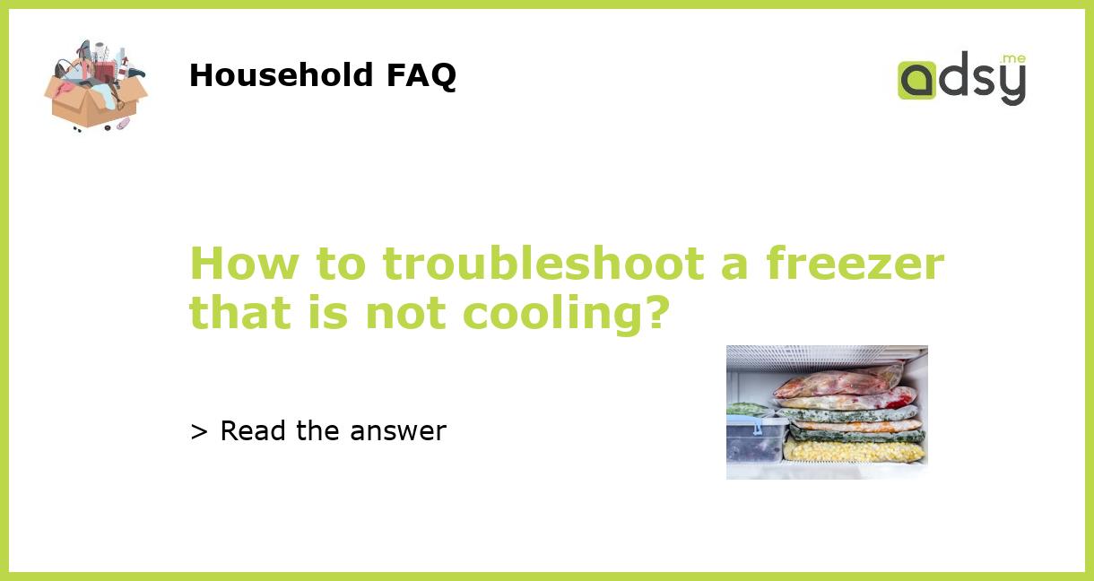 How to troubleshoot a freezer that is not cooling?