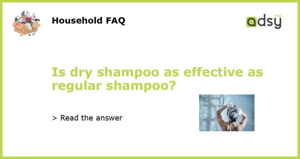 Is dry shampoo as effective as regular shampoo?