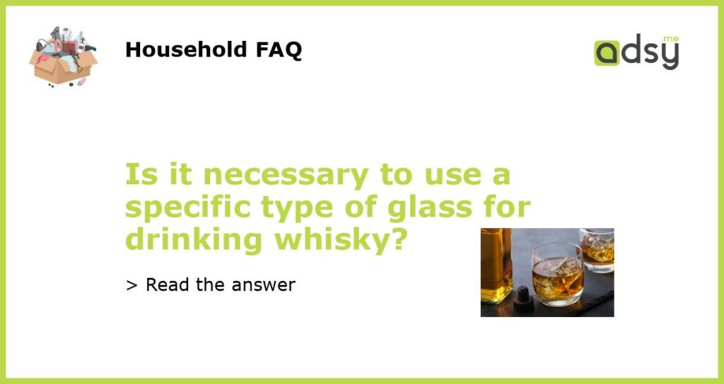 Is it necessary to use a specific type of glass for drinking whisky featured