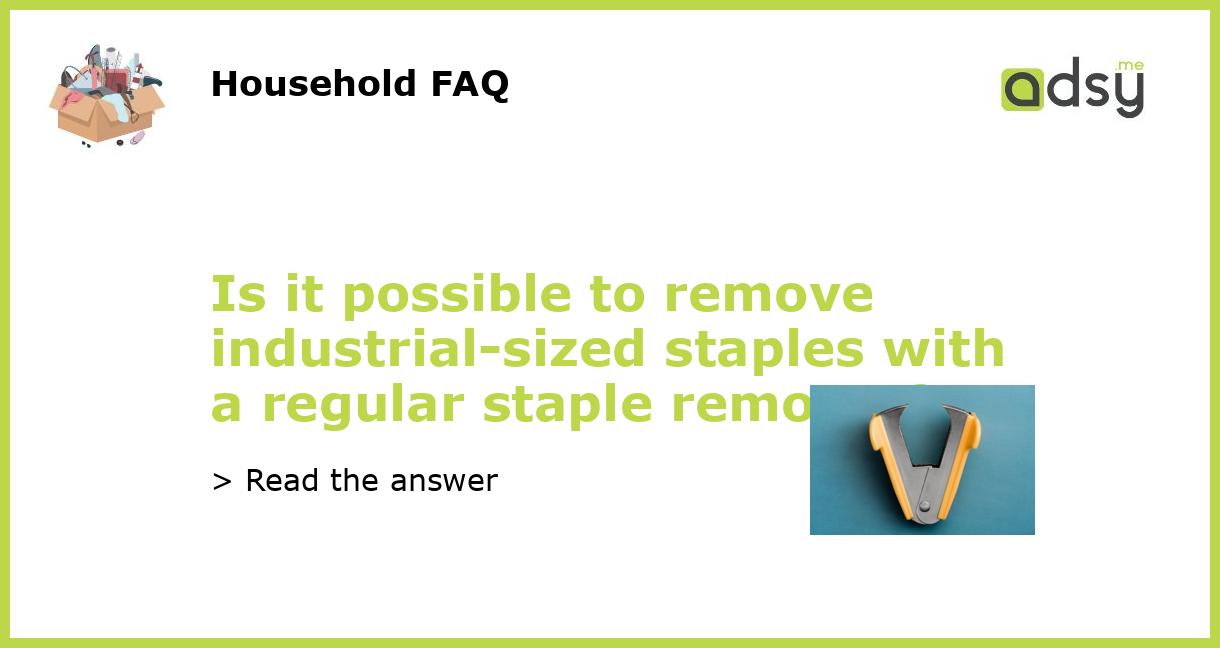 Is it possible to remove industrialsized staples with a regular staple remover?