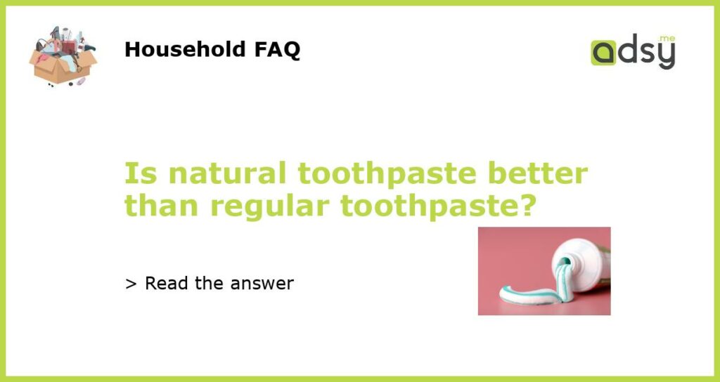 Is natural toothpaste better than regular toothpaste featured