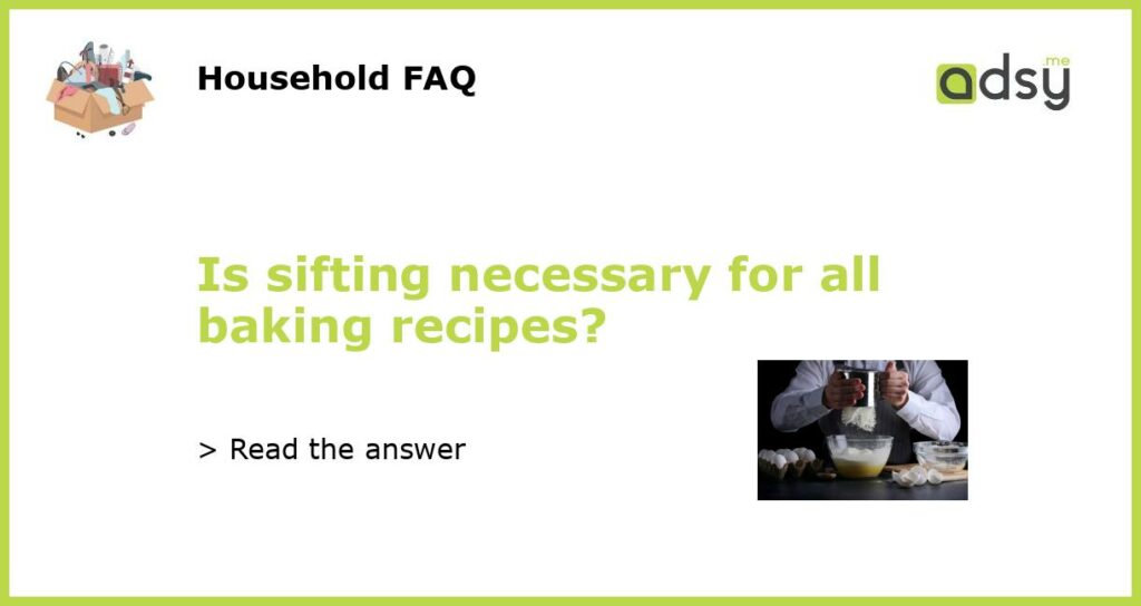Is sifting necessary for all baking recipes featured