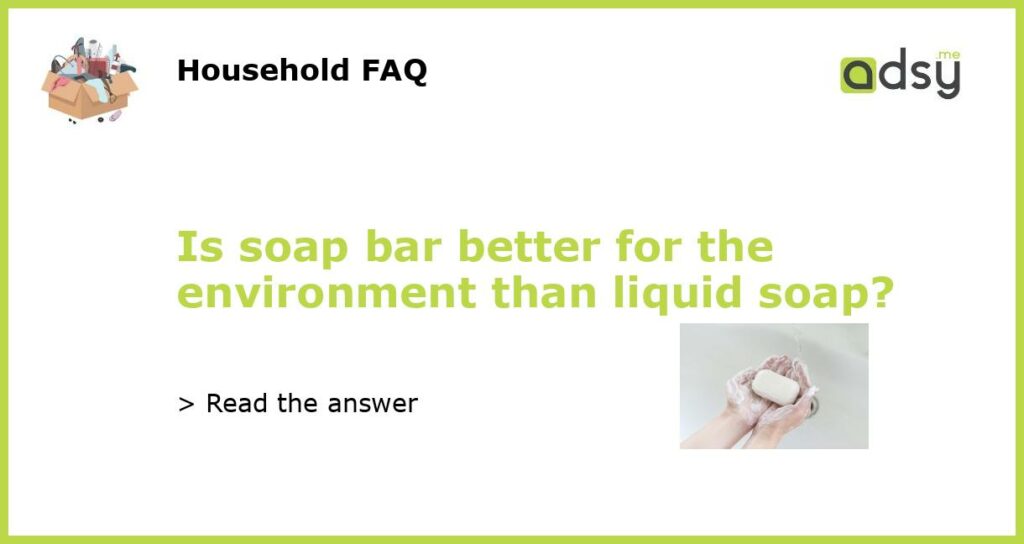 Is soap bar better for the environment than liquid soap featured