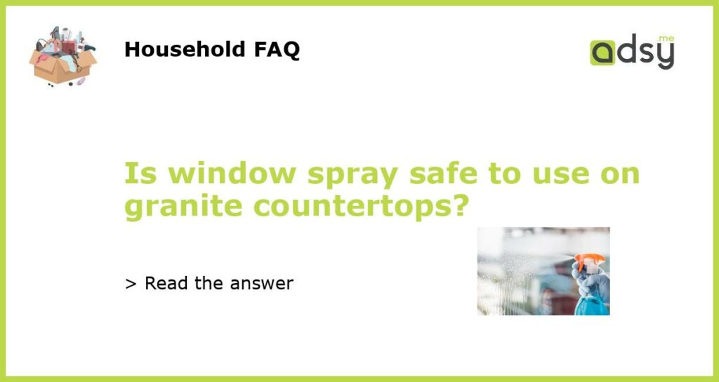 Is window spray safe to use on granite countertops featured