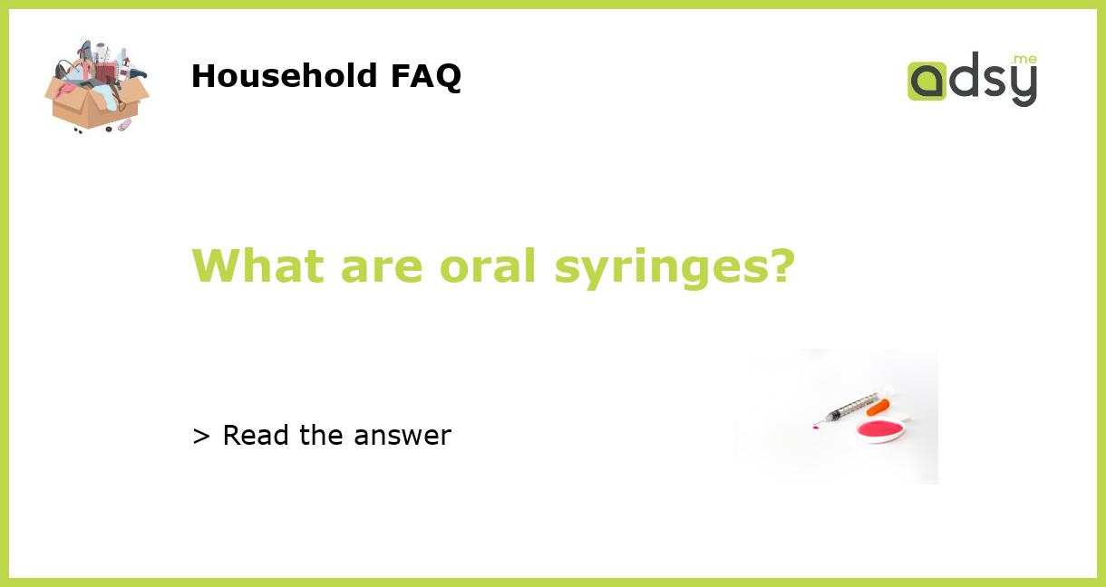 What are oral syringes?