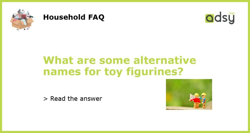 What are some alternative names for toy figurines featured