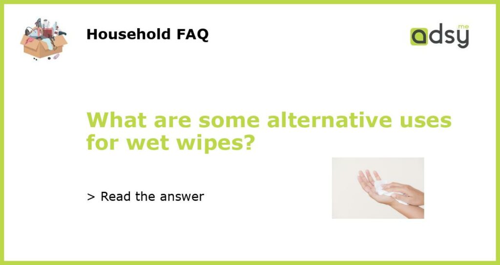What are some alternative uses for wet wipes featured