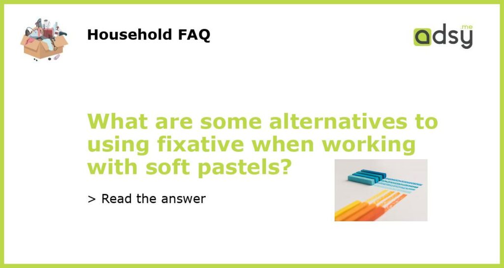 What are some alternatives to using fixative when working with soft pastels featured