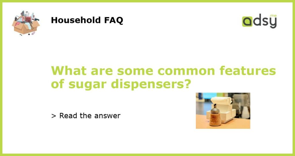 What are some common features of sugar dispensers featured