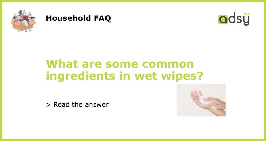 What are some common ingredients in wet wipes featured