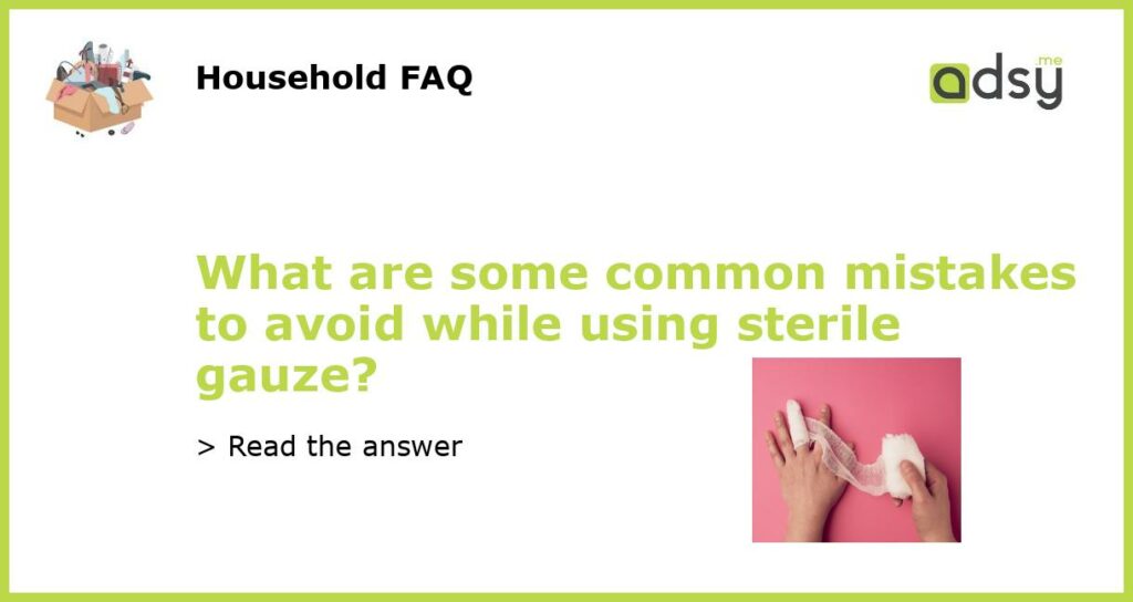 What are some common mistakes to avoid while using sterile gauze?