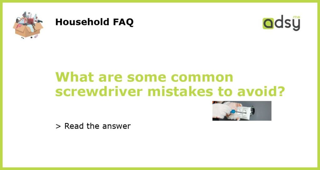 What are some common screwdriver mistakes to avoid featured