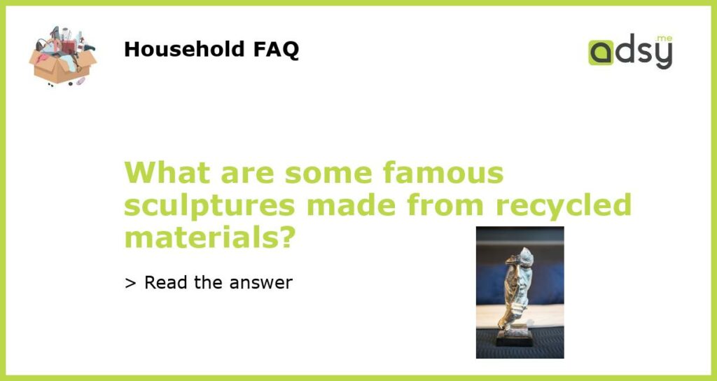 What are some famous sculptures made from recycled materials featured