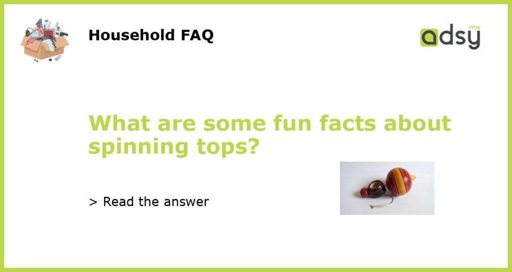 What are some fun facts about spinning tops featured