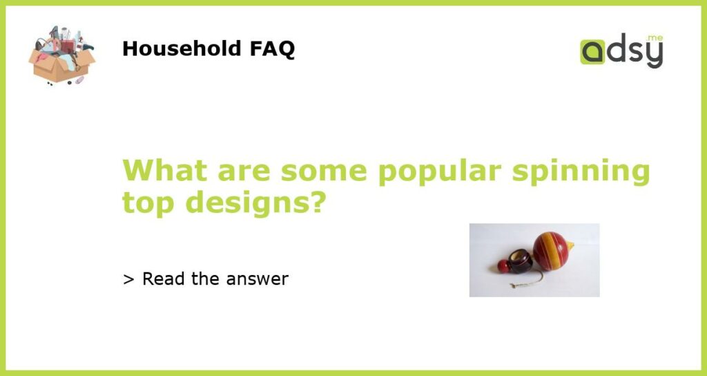 What are some popular spinning top designs featured