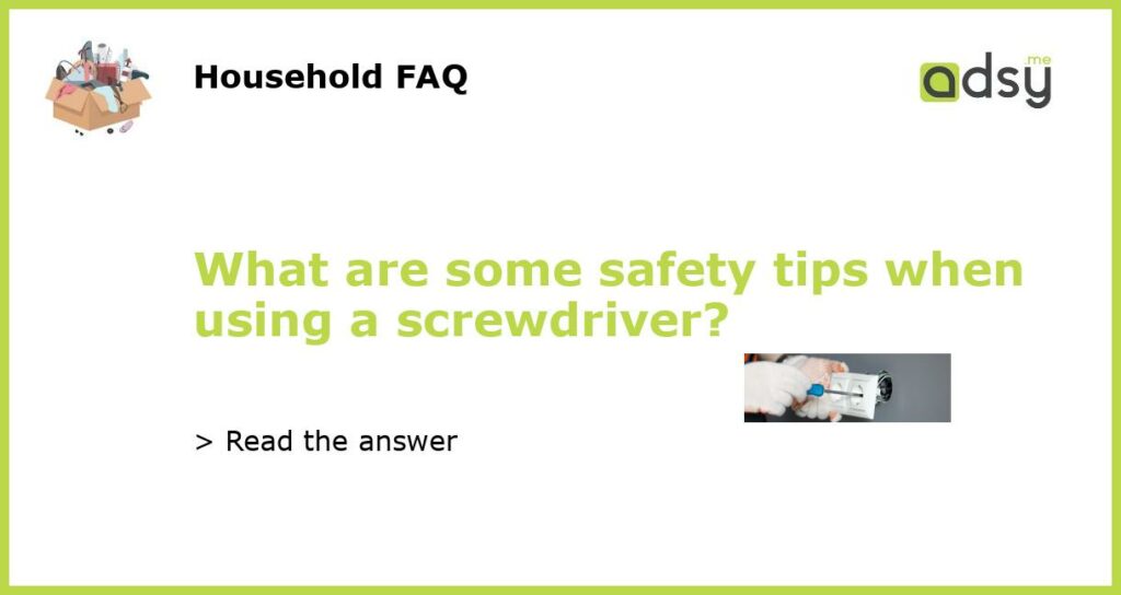 What are some safety tips when using a screwdriver featured