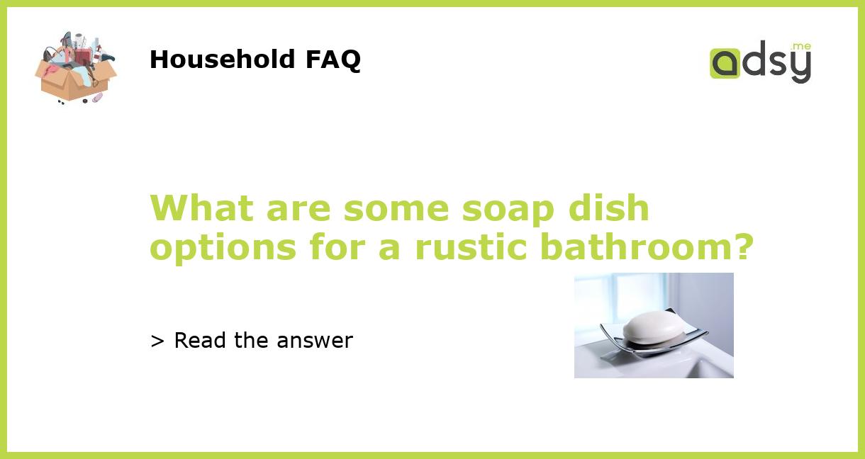 https://img.adsy.me/wp-content/uploads/2023/07/What-are-some-soap-dish-options-for-a-rustic-bathroom_featured.jpg
