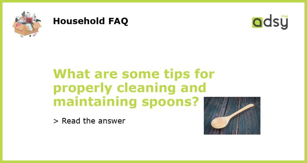 What are some tips for properly cleaning and maintaining spoons featured