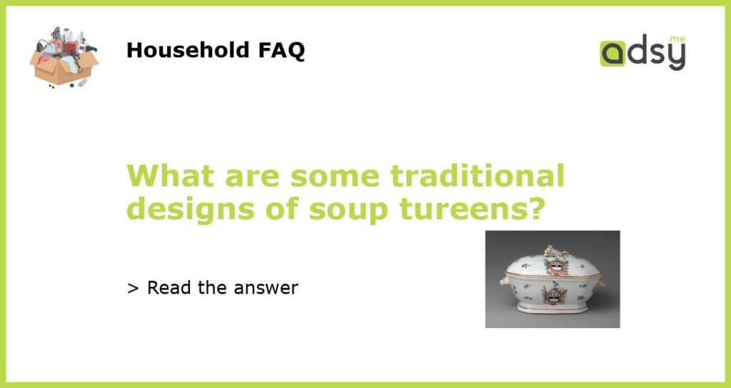 What are some traditional designs of soup tureens featured