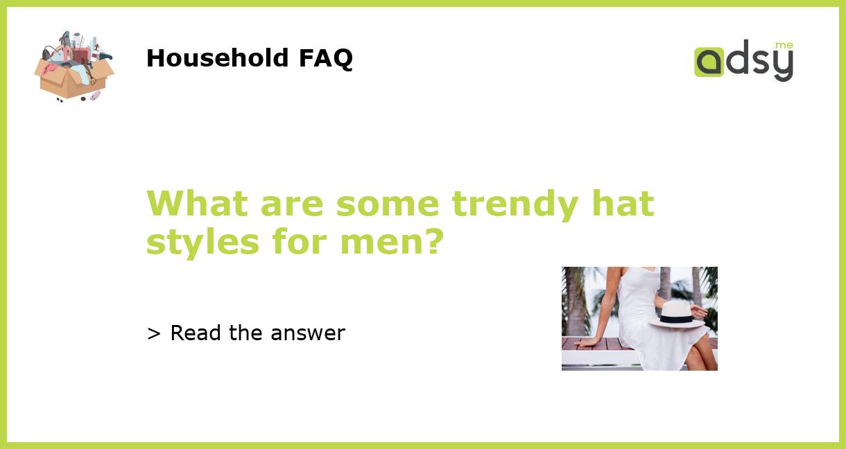 What are some trendy hat styles for men?
