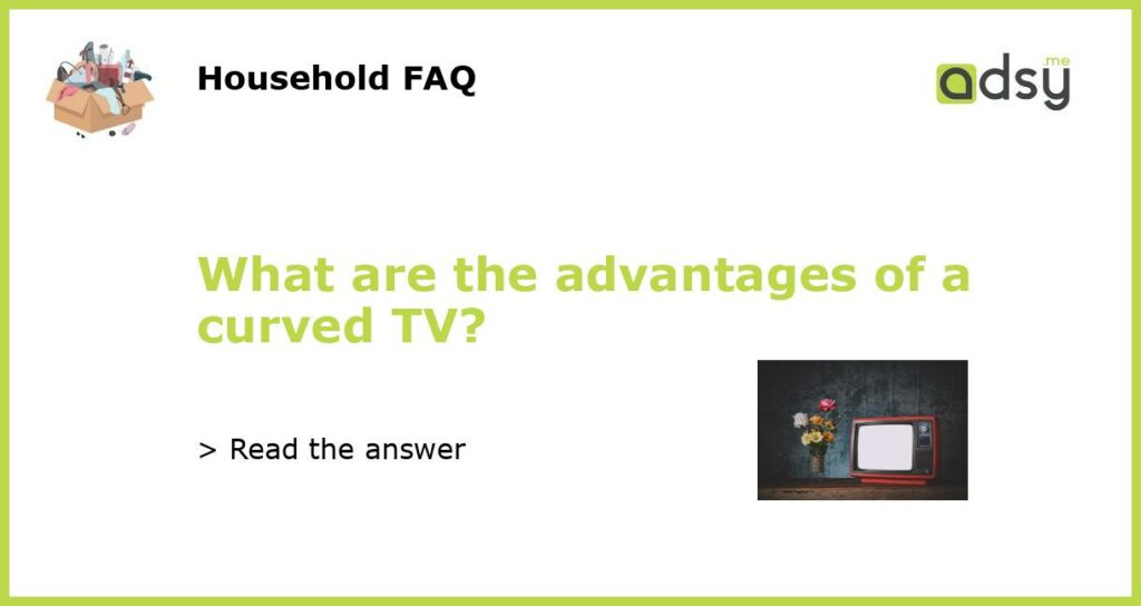 What are the advantages of a curved TV featured