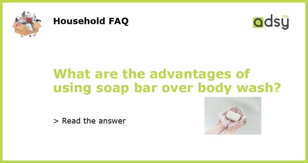 What are the advantages of using soap bar over body wash featured
