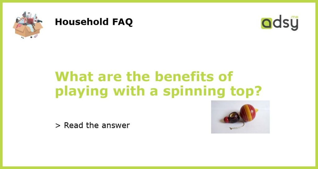 What are the benefits of playing with a spinning top?