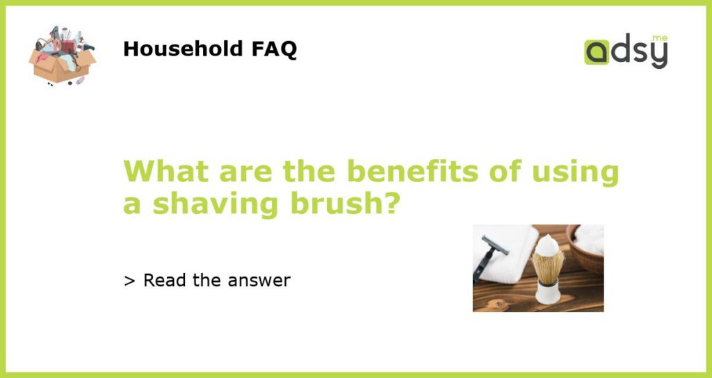 What are the benefits of using a shaving brush featured