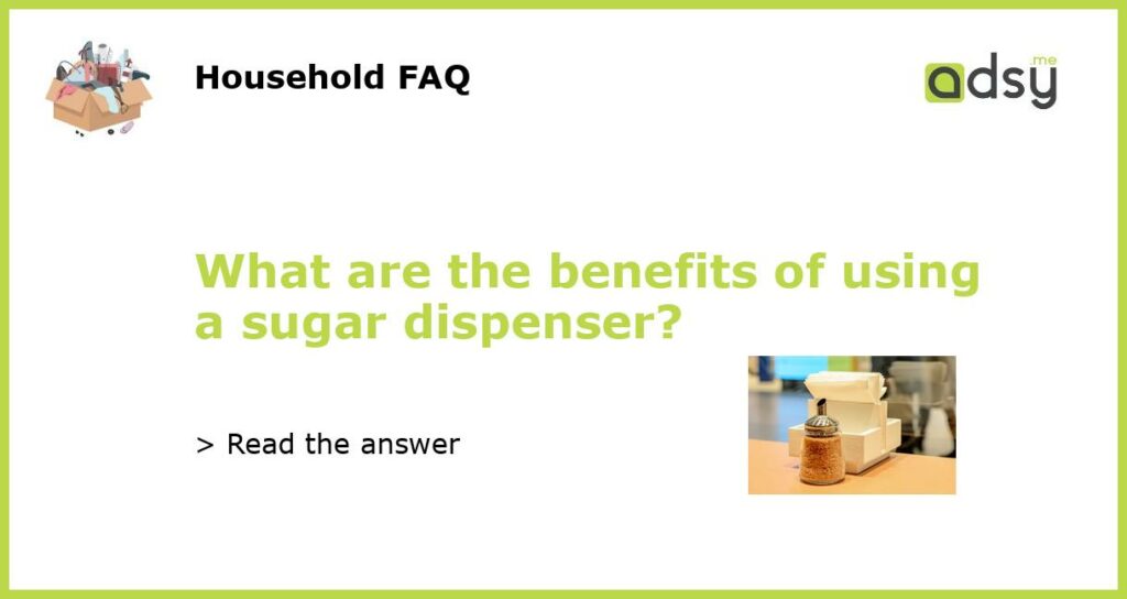 What are the benefits of using a sugar dispenser?