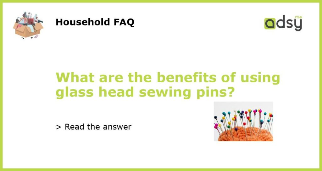What are the benefits of using glass head sewing pins?
