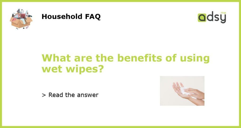 What are the benefits of using wet wipes featured