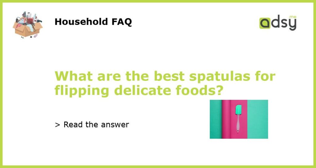 What are the best spatulas for flipping delicate foods featured