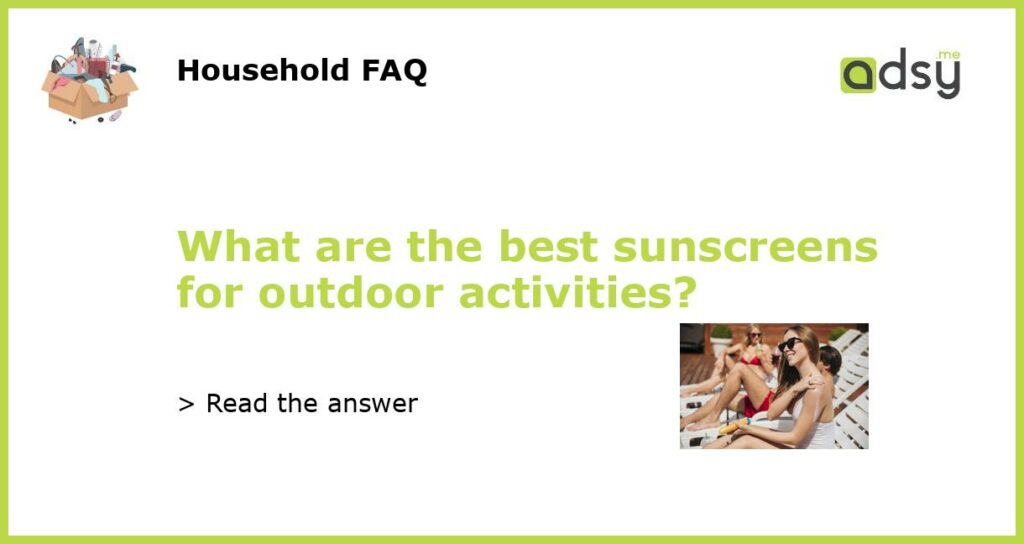What are the best sunscreens for outdoor activities featured